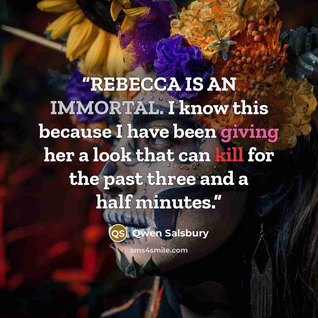 “REBECCA IS AN IMMORTAL. I know this because I have been giving her a look that can kill for the past three and a half minutes.” quote by Qwen Salsbury