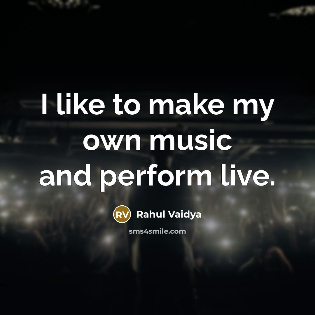“I like to make my own music and perform live.…” quote by Rahul Vaidya