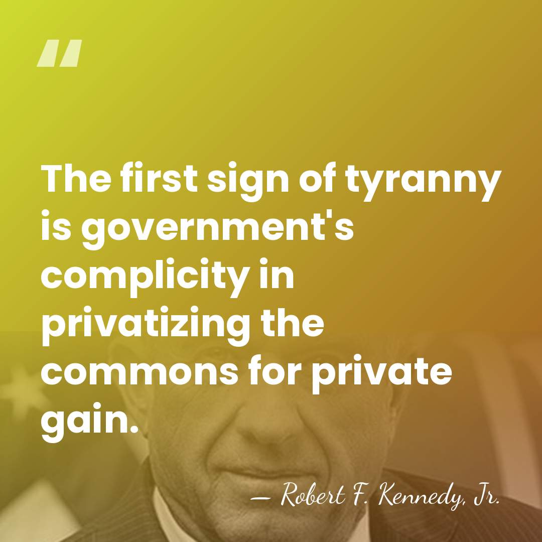 The first sign of tyranny is government's complicity in privatizing the commons&hellip; - Robert F. Kennedy, Jr.