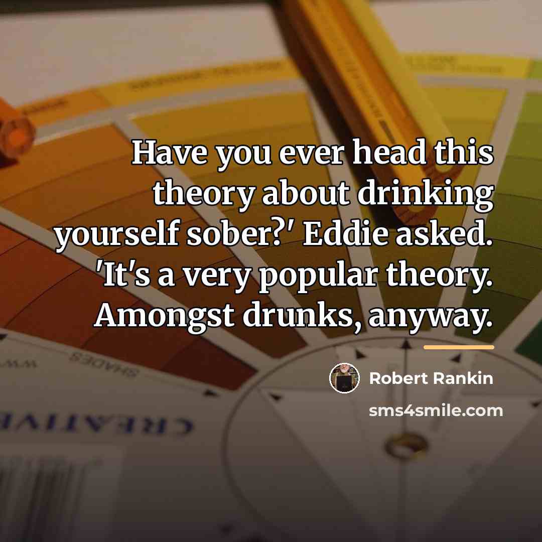 “Have you ever head this theory about drinking yourself sober?'…” quote by Robert Rankin