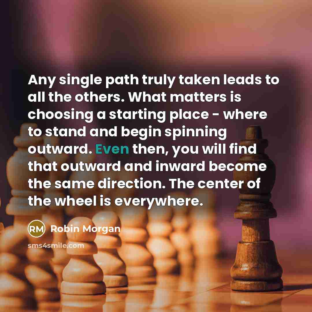 “Any single path truly taken leads to all the others.…” quote by Robin Morgan