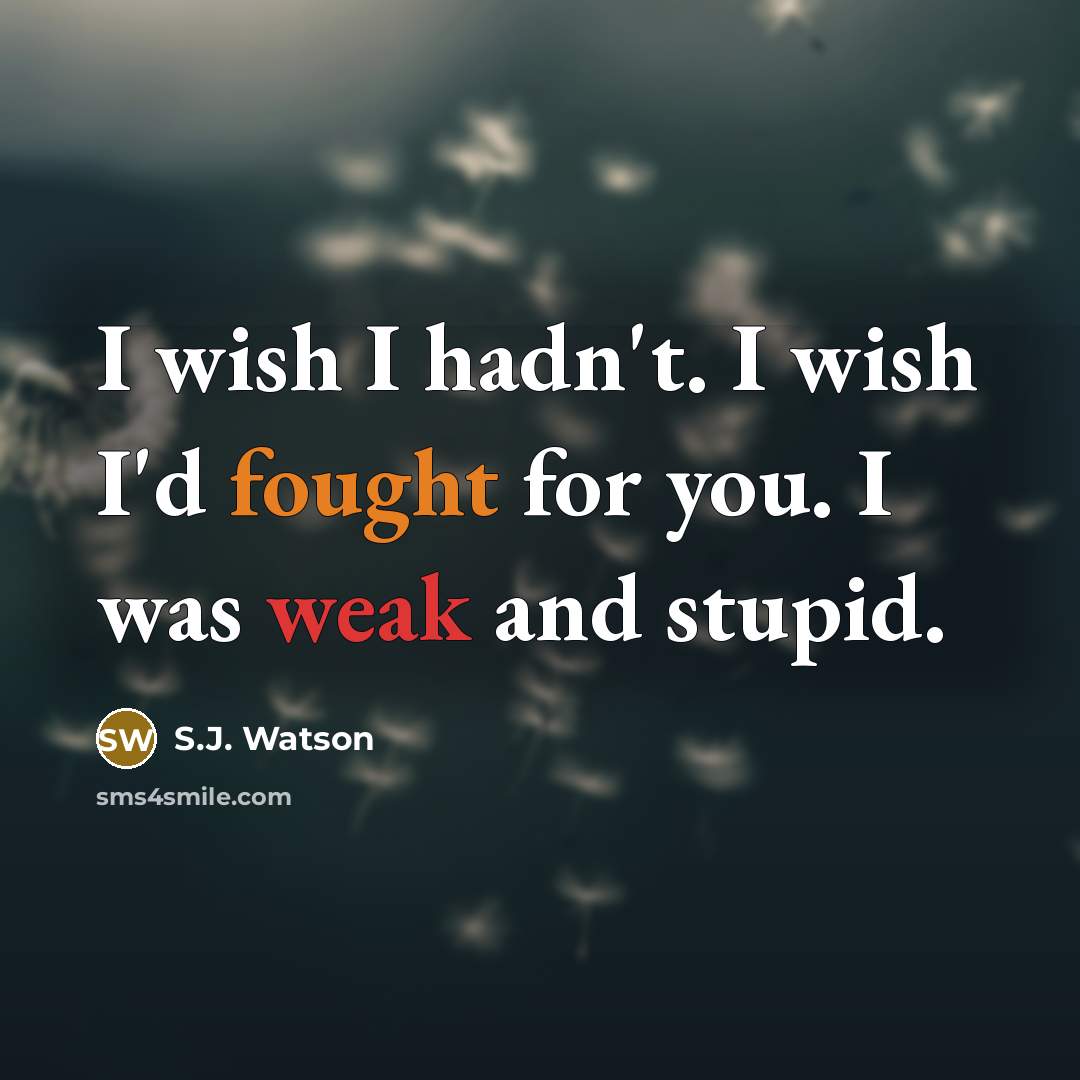 “I wish I hadn't. I wish I'd fought for you.…” quote by S.J. Watson