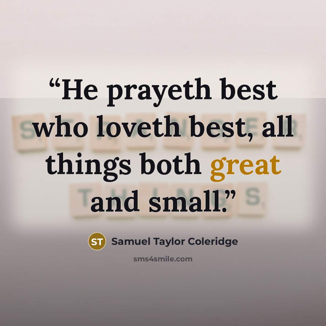 “He prayeth best who loveth best, all things both great and small.” quote by Samuel Taylor Coleridge