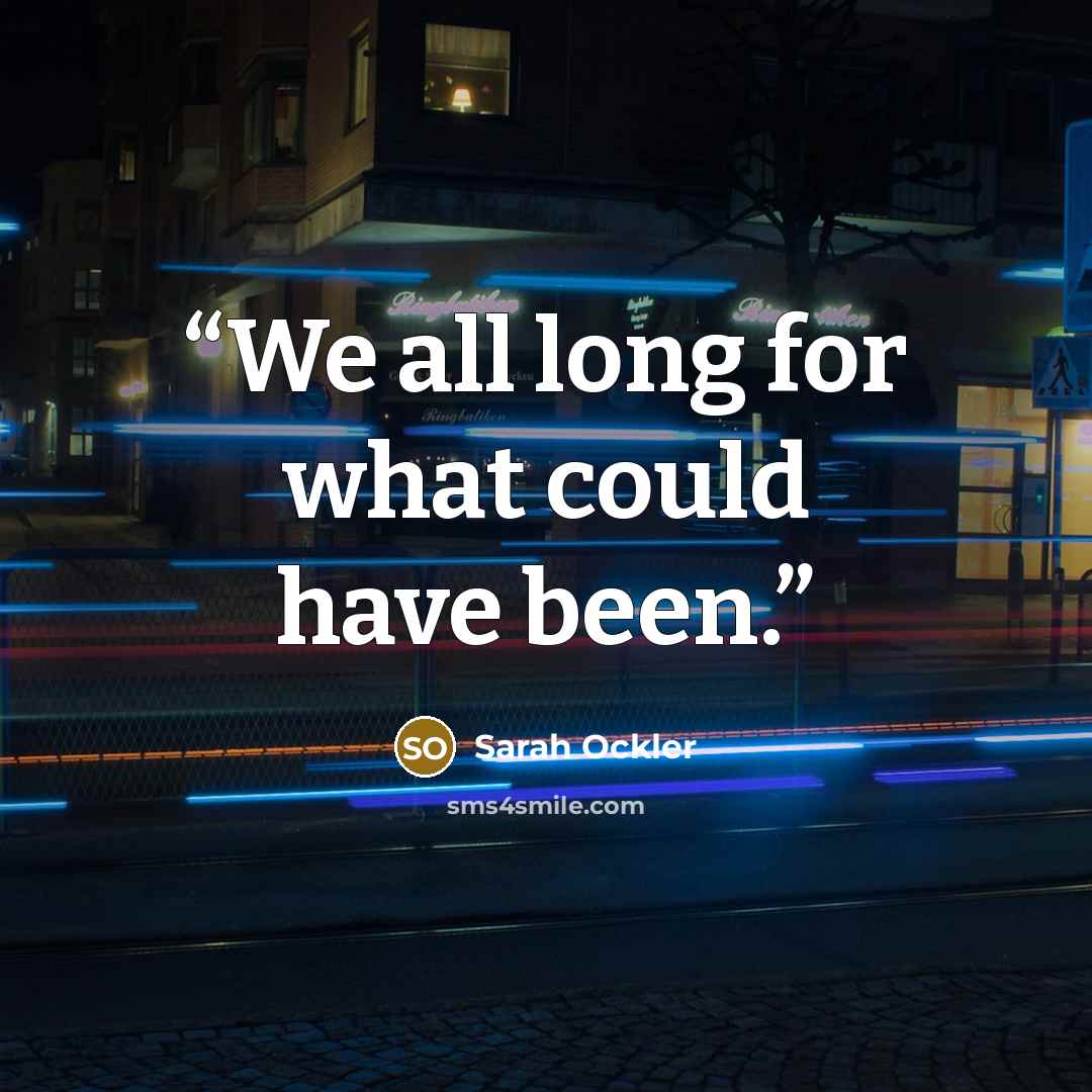 “We all long for what could have been.” quote by Sarah Ockler