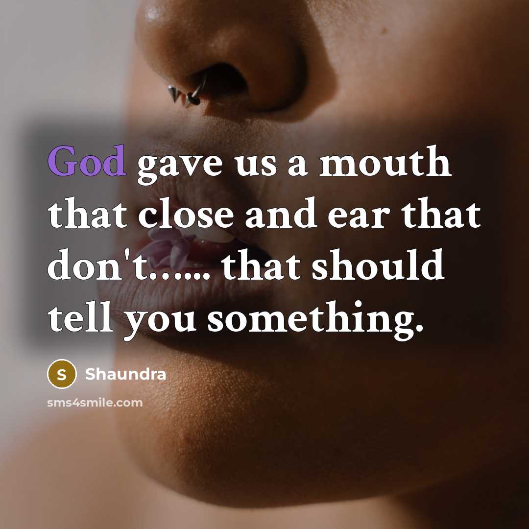 “God gave us a mouth that close and ear that don't…... that should tell you something.” quote by Shaundra