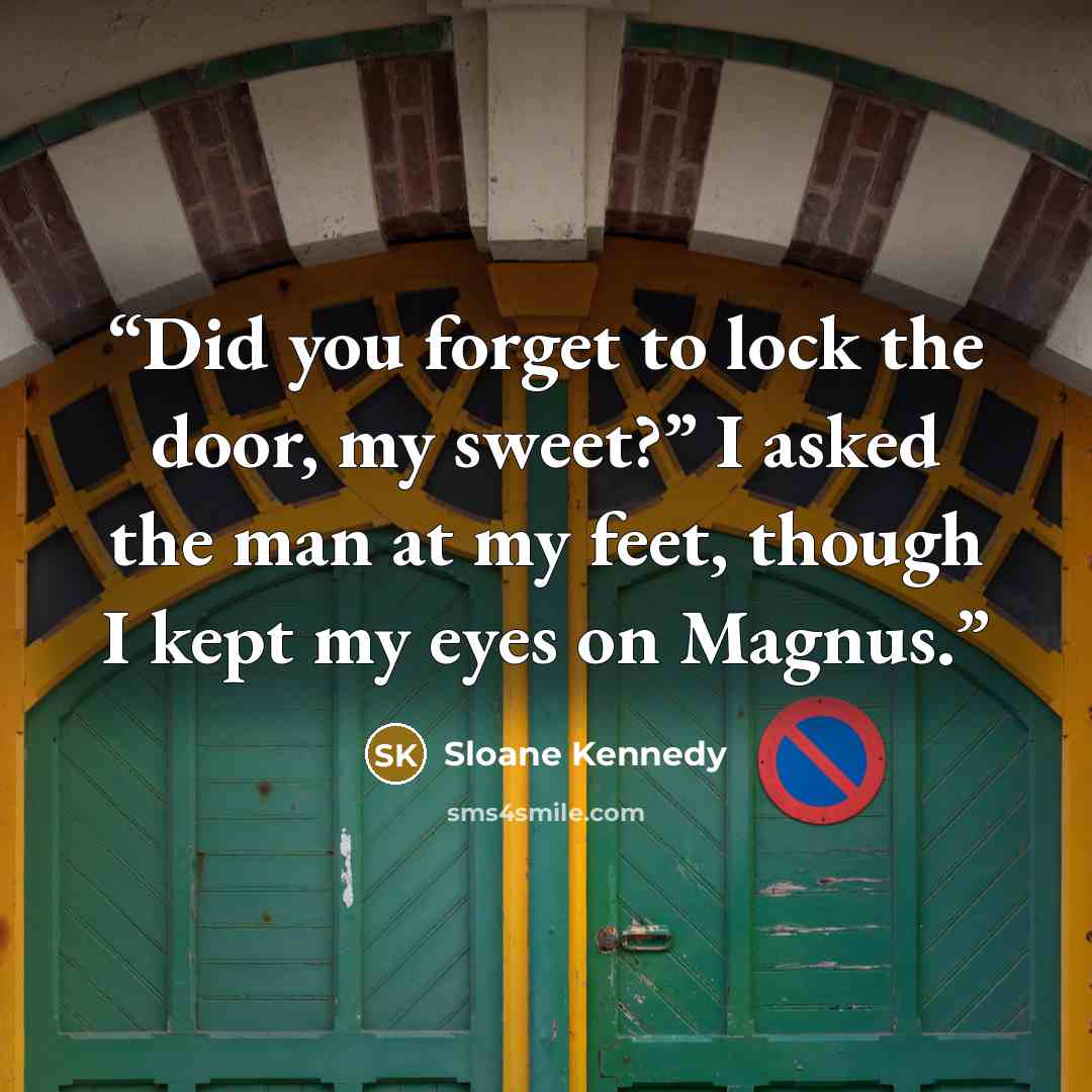 “Did you forget to lock the door, my sweet?” I asked the man at my feet, though I kept my eyes on Magnus.” quote by Sloane Kennedy