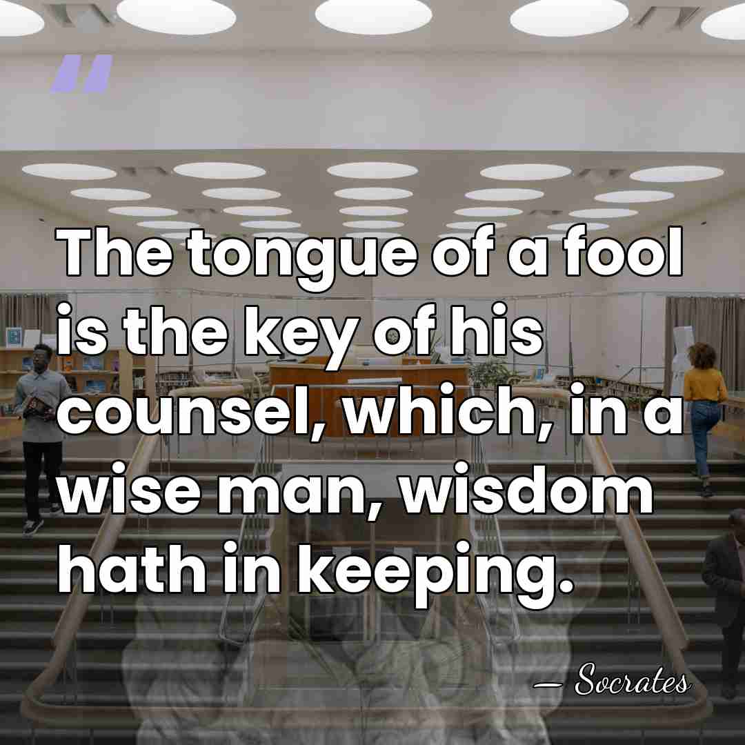 The tongue of a fool is the key of his counsel, which,&hellip; - Socrates
