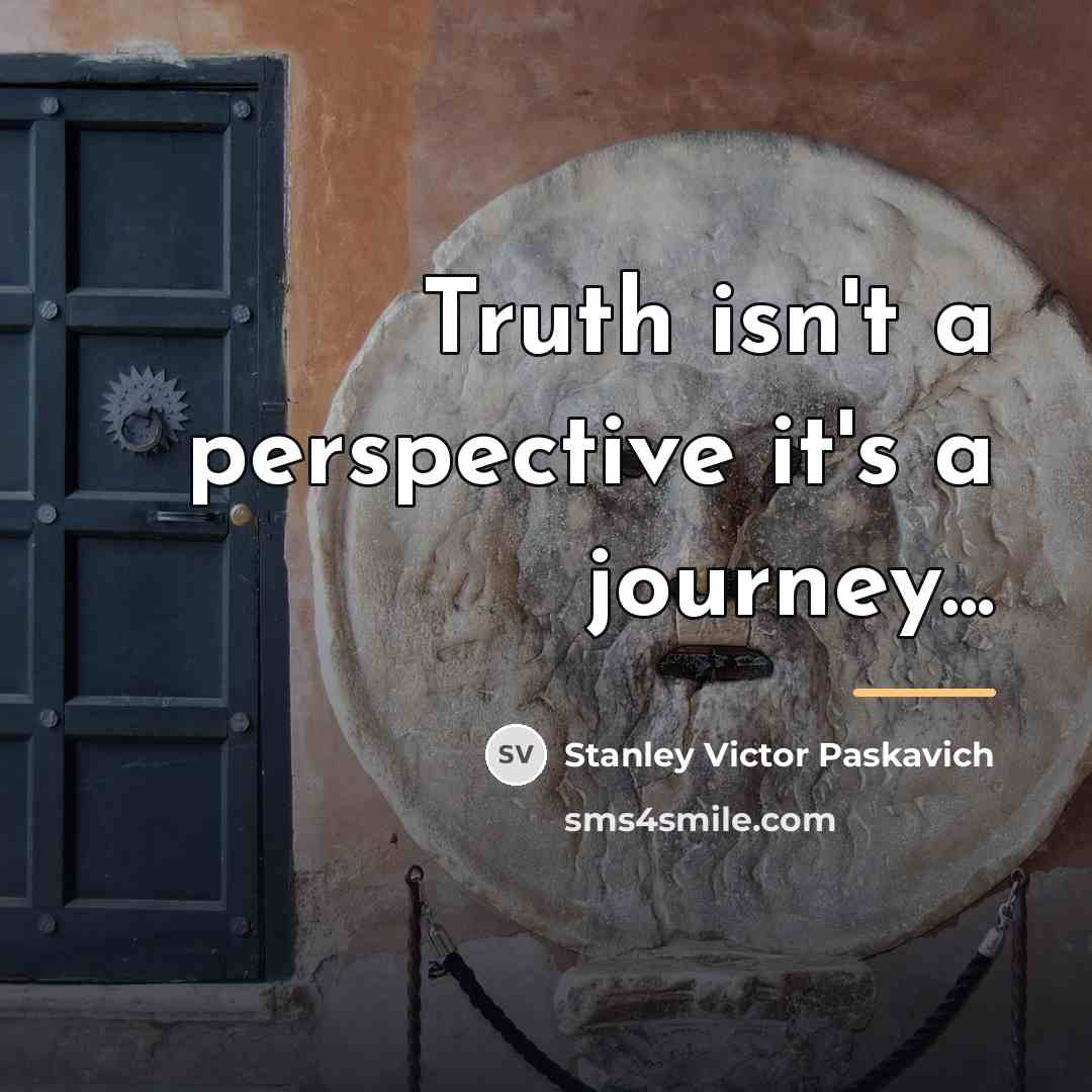 “Truth isn't a perspective it's a journey...…” quote by Stanley Victor Paskavich