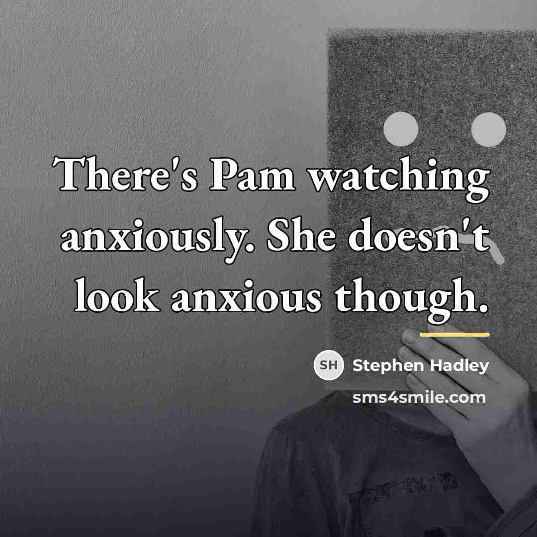 “There's Pam watching anxiously. She doesn't look anxious though.…” quote by Stephen Hadley