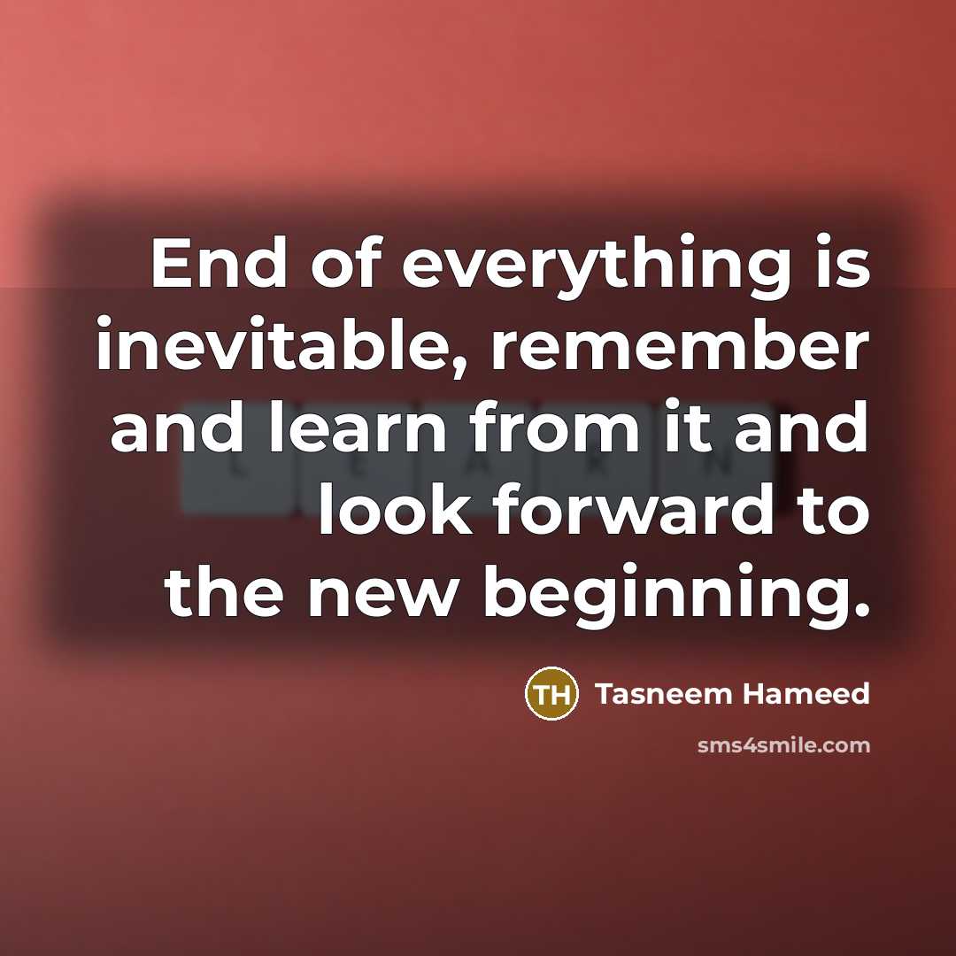 “End of everything is inevitable, remember and learn from it…” quote by Tasneem Hameed