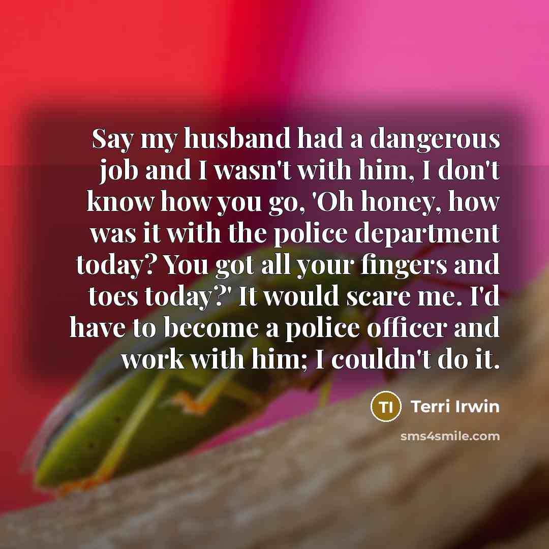 “Say my husband had a dangerous job and I wasn't…” quote by Terri Irwin