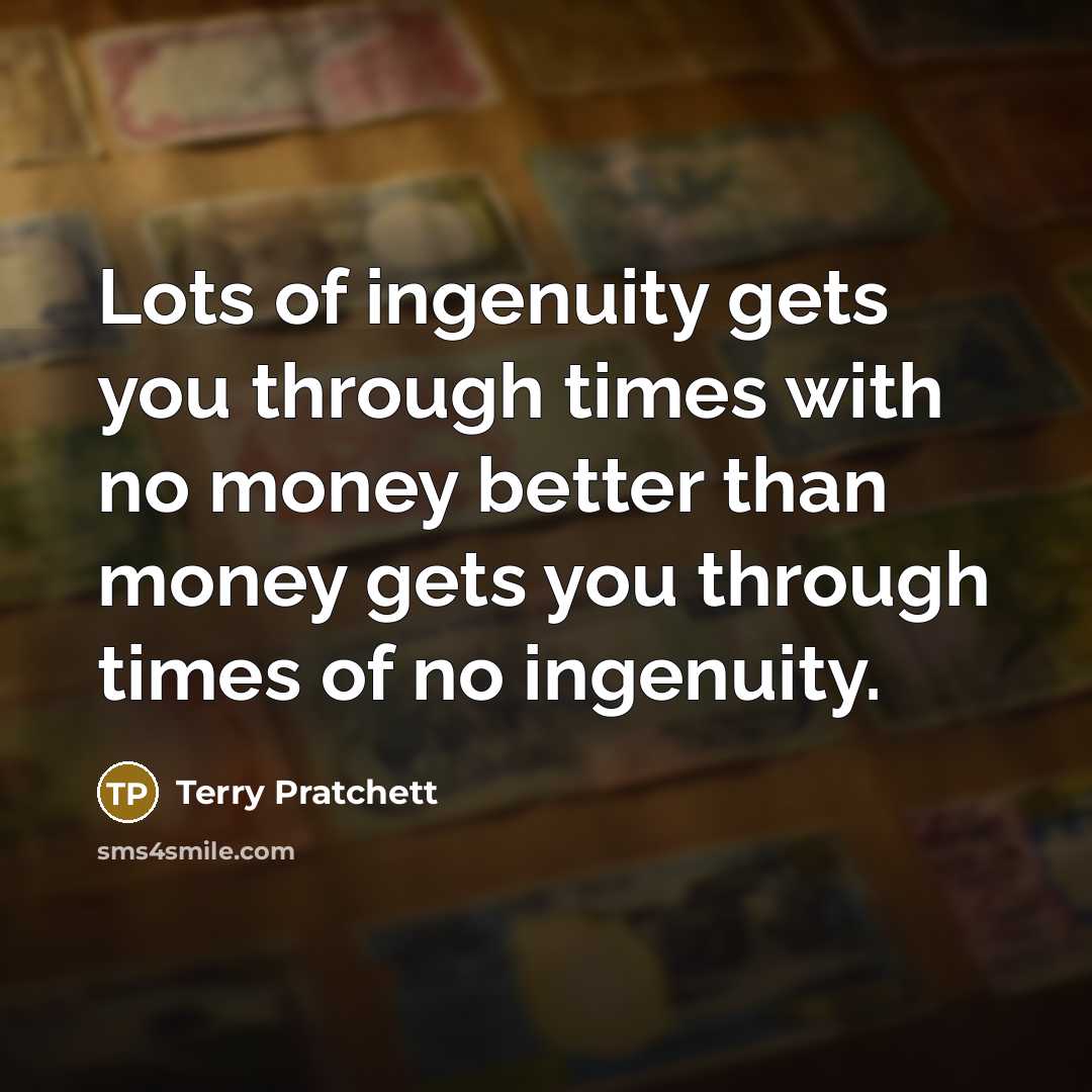 “Lots of ingenuity gets you through times with no money…” quote by Terry Pratchett