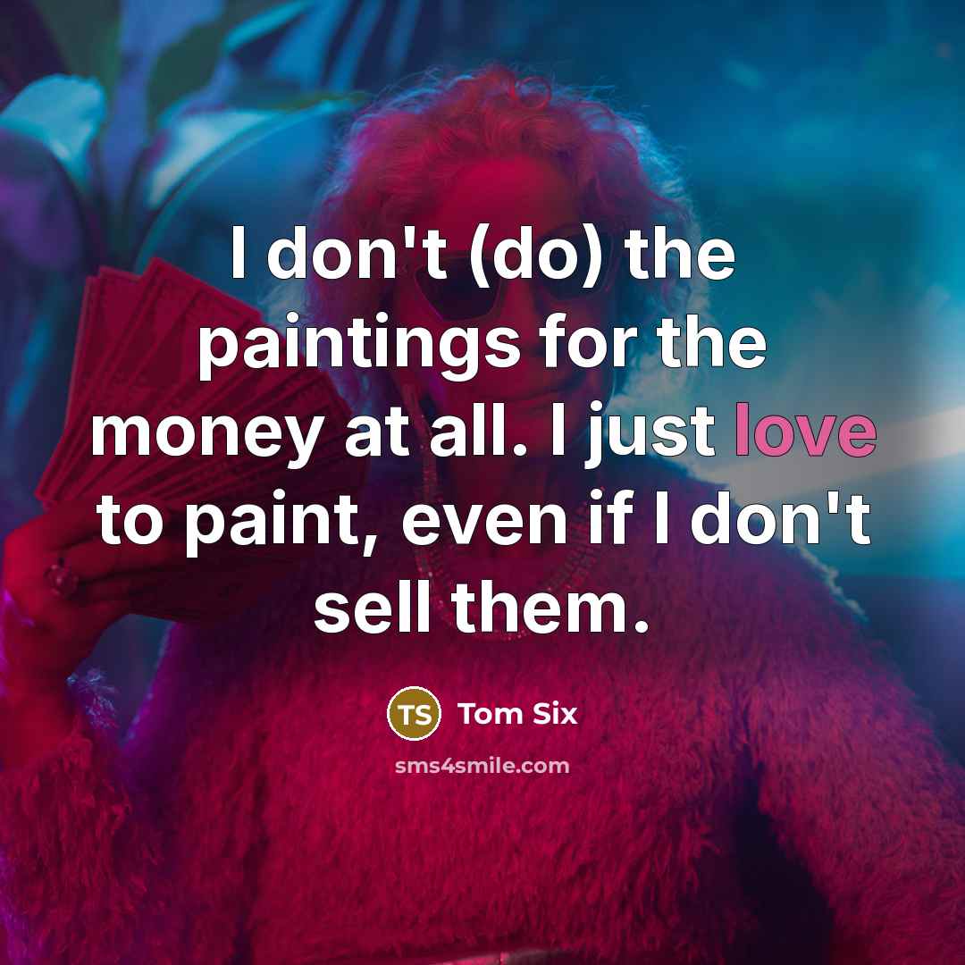 “I don't (do) the paintings for the money at all.…” quote by Tom Six