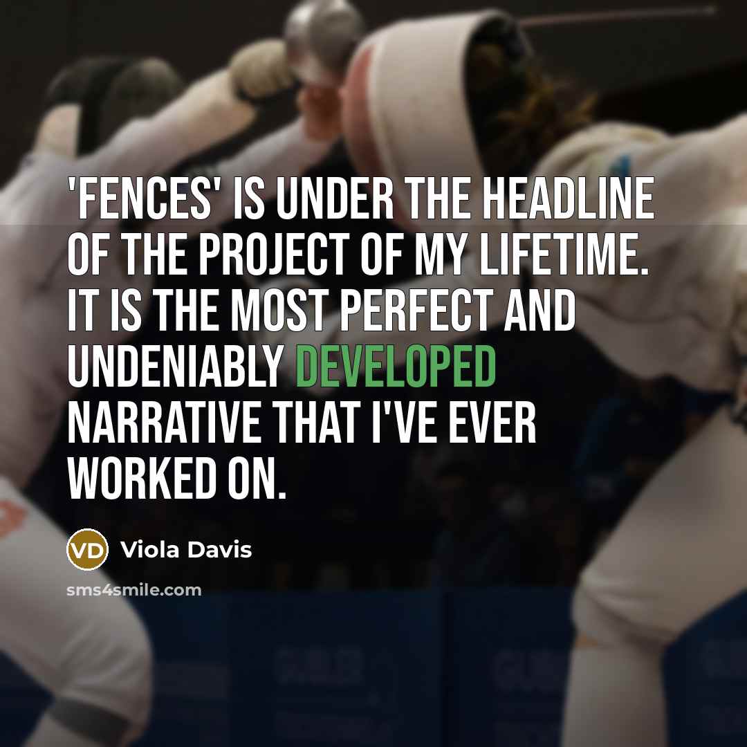 “'Fences' is under the headline of the project of my lifetime. It is the most perfect and undeniably developed narrative that I've ever worked on.” quote by Viola Davis