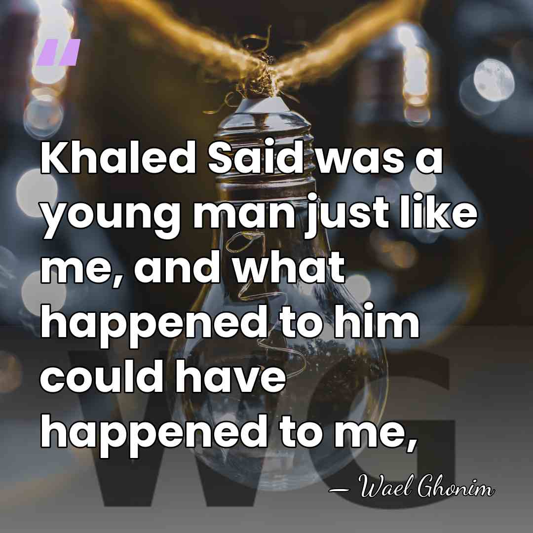 Khaled Said was a young man just like me, and what happened&hellip; - Wael Ghonim