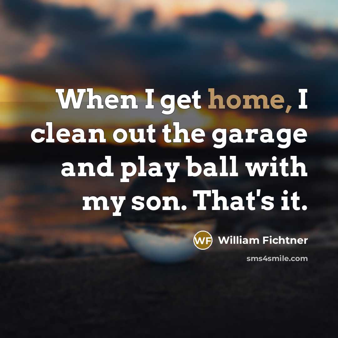 “When I get home, I clean out the garage and…” quote by William Fichtner