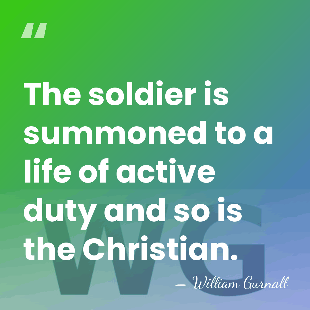 The soldier is summoned to a life of active duty and so&hellip; - William Gurnall