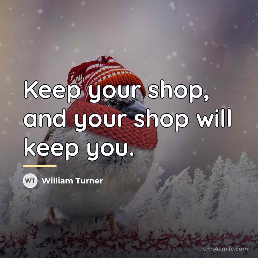“Keep your shop, and your shop will keep you.…” quote by William Turner
