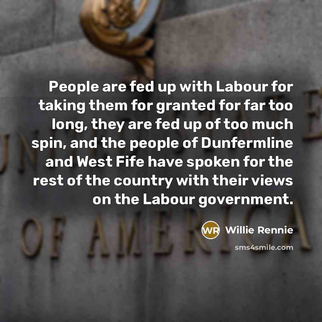 “People are fed up with Labour for taking them for granted for far too long, they are fed up of too much spin, and the people of Dunfermline and West Fife have spoken for the rest of the country with their views on the Labour government.” quote by Willie Rennie