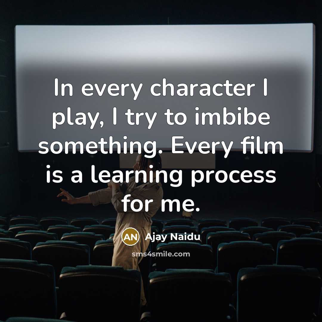 “In every character I play, I try to imbibe something.…” quote by Ajay Naidu