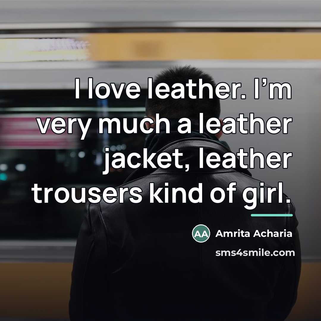 “I love leather. I'm very much a leather jacket, leather…” quote by Amrita Acharia