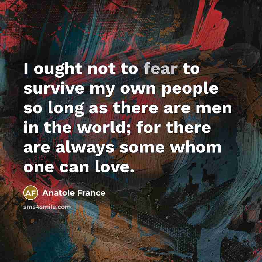 “I ought not to fear to survive my own people…” quote by Anatole France