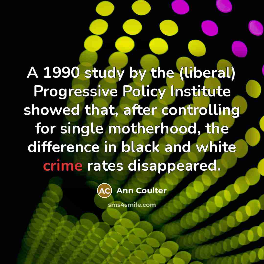 “A 1990 study by the (liberal) Progressive Policy Institute showed…” quote by Ann Coulter