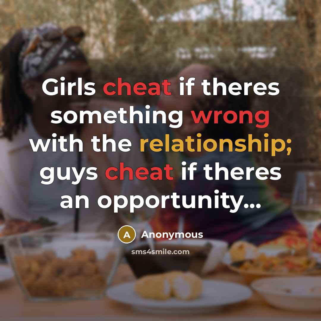 “Girls cheat if theres something wrong with the relationship; guys cheat if theres an opportunity...” quote by Anonymous