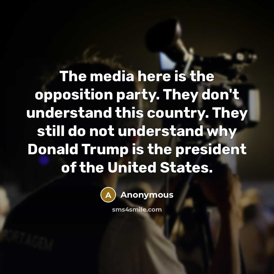 “The media here is the opposition party. They don't understand…” quote by Anonymous