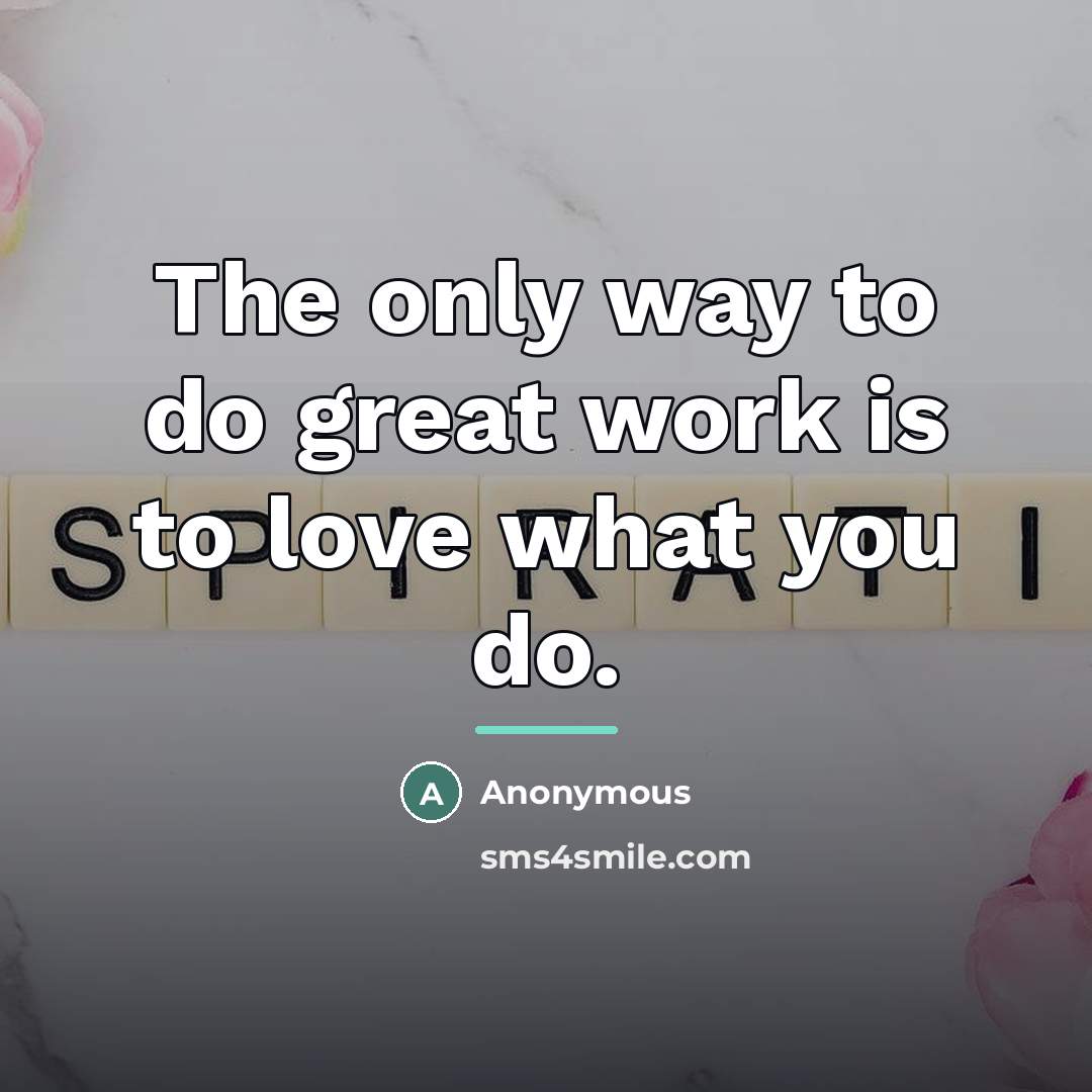 “The only way to do great work is to love…” quote by Anonymous