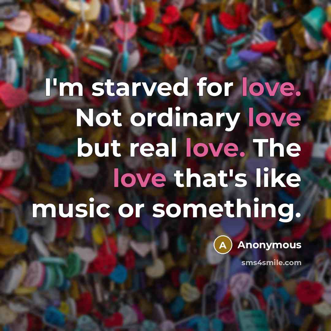 “I'm starved for love. Not ordinary love but real love.…” quote by Anonymous