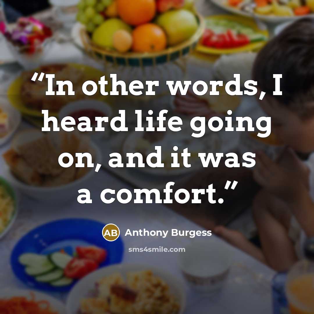 “In other words, I heard life going on, and it was a comfort.” quote by Anthony Burgess