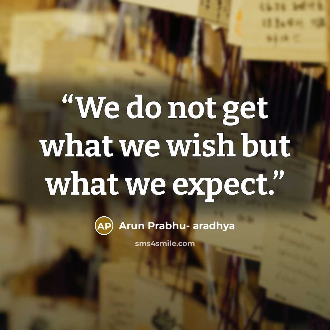 “We do not get what we wish but what we expect.” quote by Arun Prabhu- aradhya