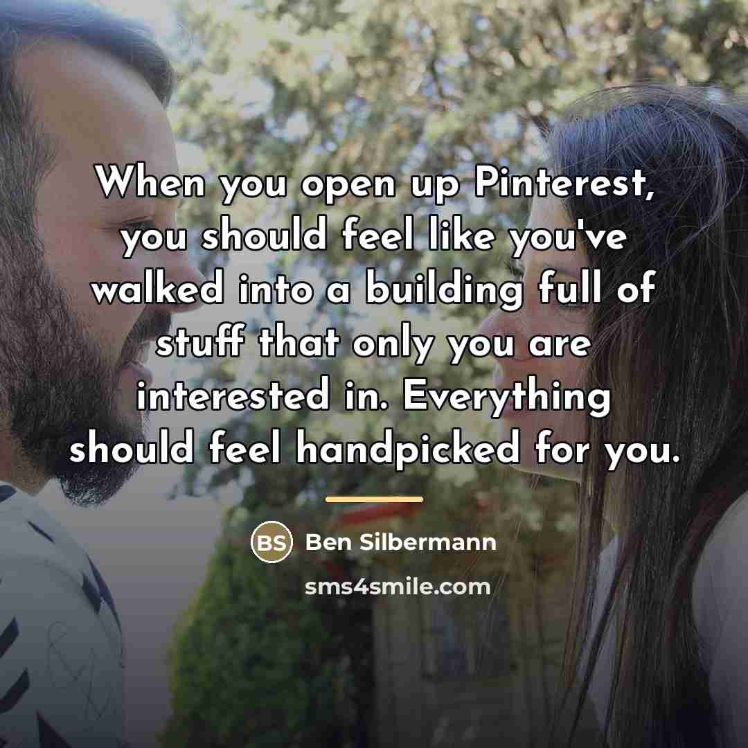 “When you open up Pinterest, you should feel like you've…” quote by Ben Silbermann