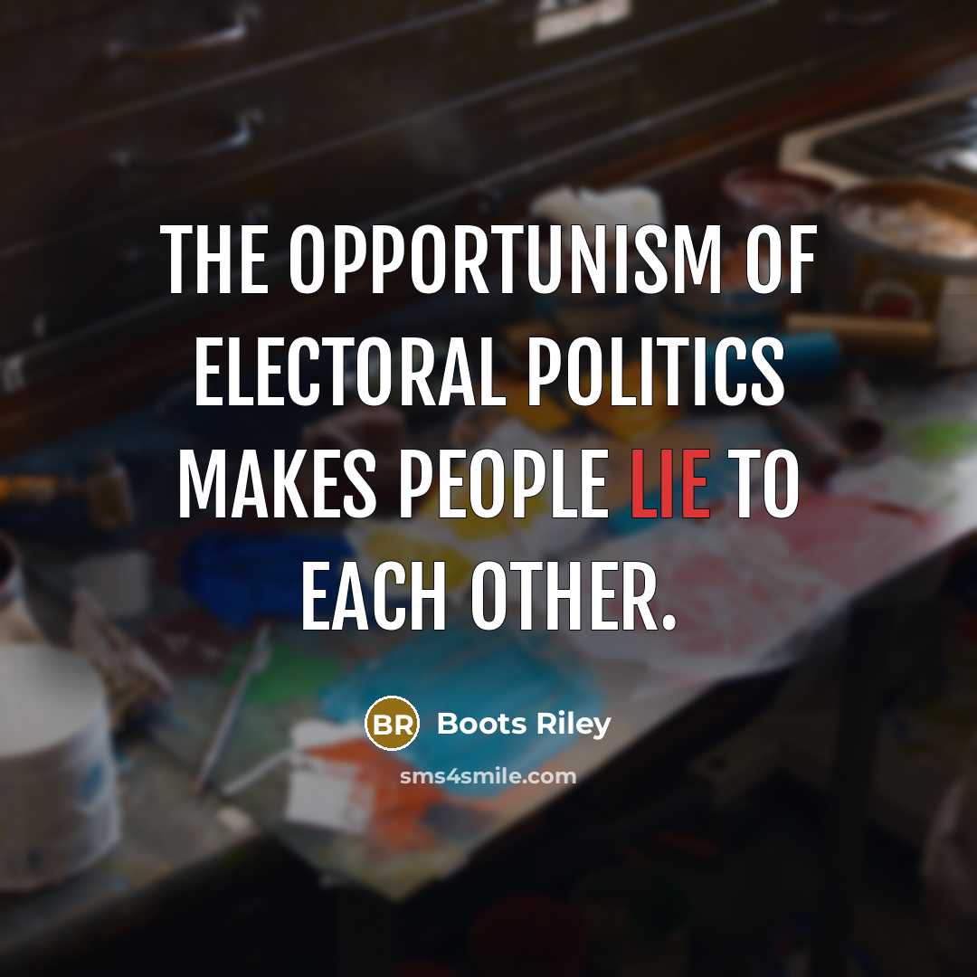 “The opportunism of electoral politics makes people lie to each other.” quote by Boots Riley