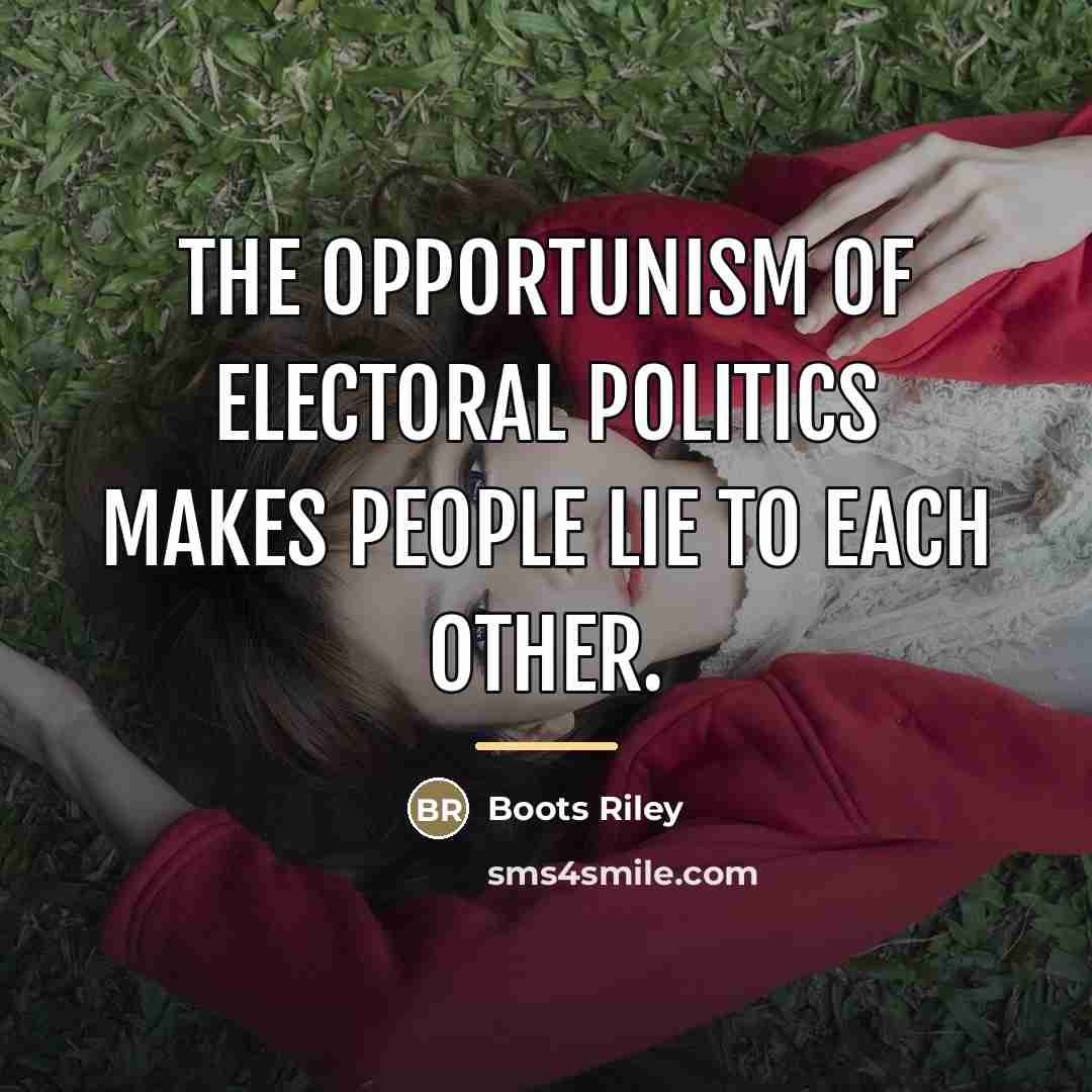 “The opportunism of electoral politics makes people lie to each…” quote by Boots Riley