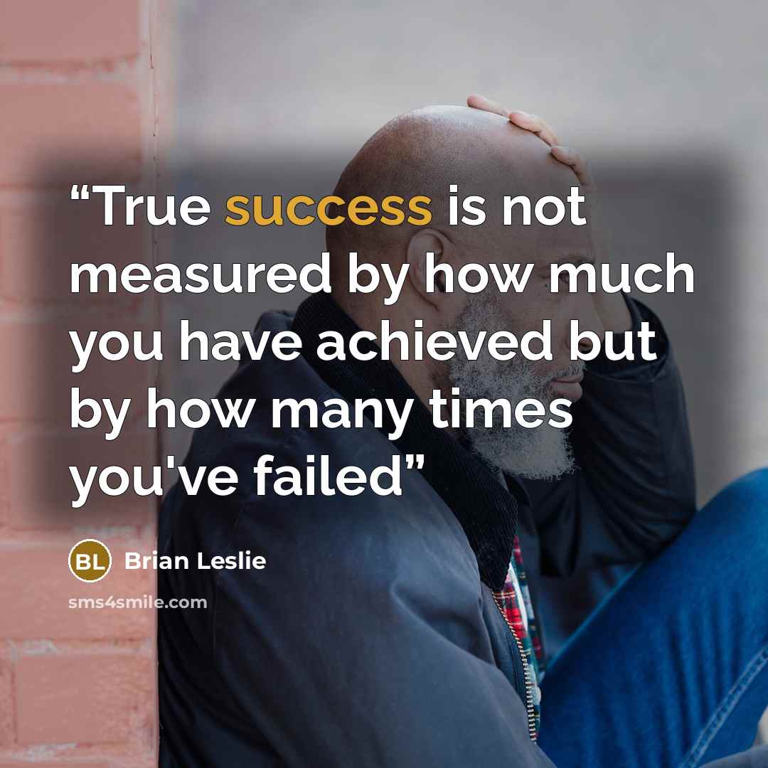 “True success is not measured by how much you have achieved but by how many times you've failed” quote by Brian Leslie