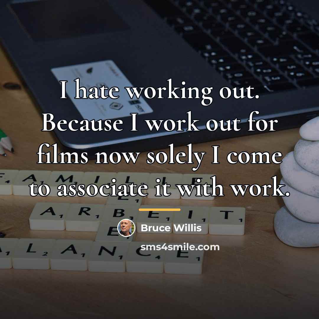 “I hate working out. Because I work out for films…” quote by Bruce Willis