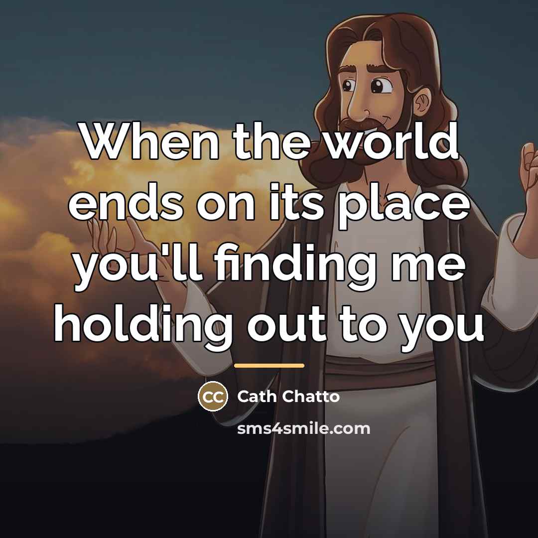 “When the world ends on its place you'll finding me…” quote by Cath Chatto