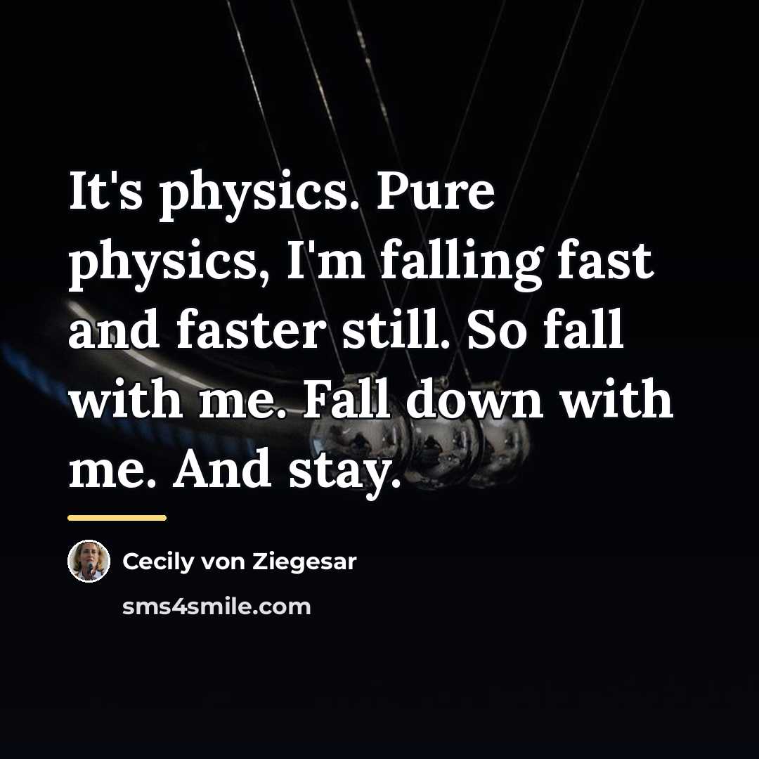 “It's physics. Pure physics, I'm falling fast and faster still.…” quote by Cecily von Ziegesar