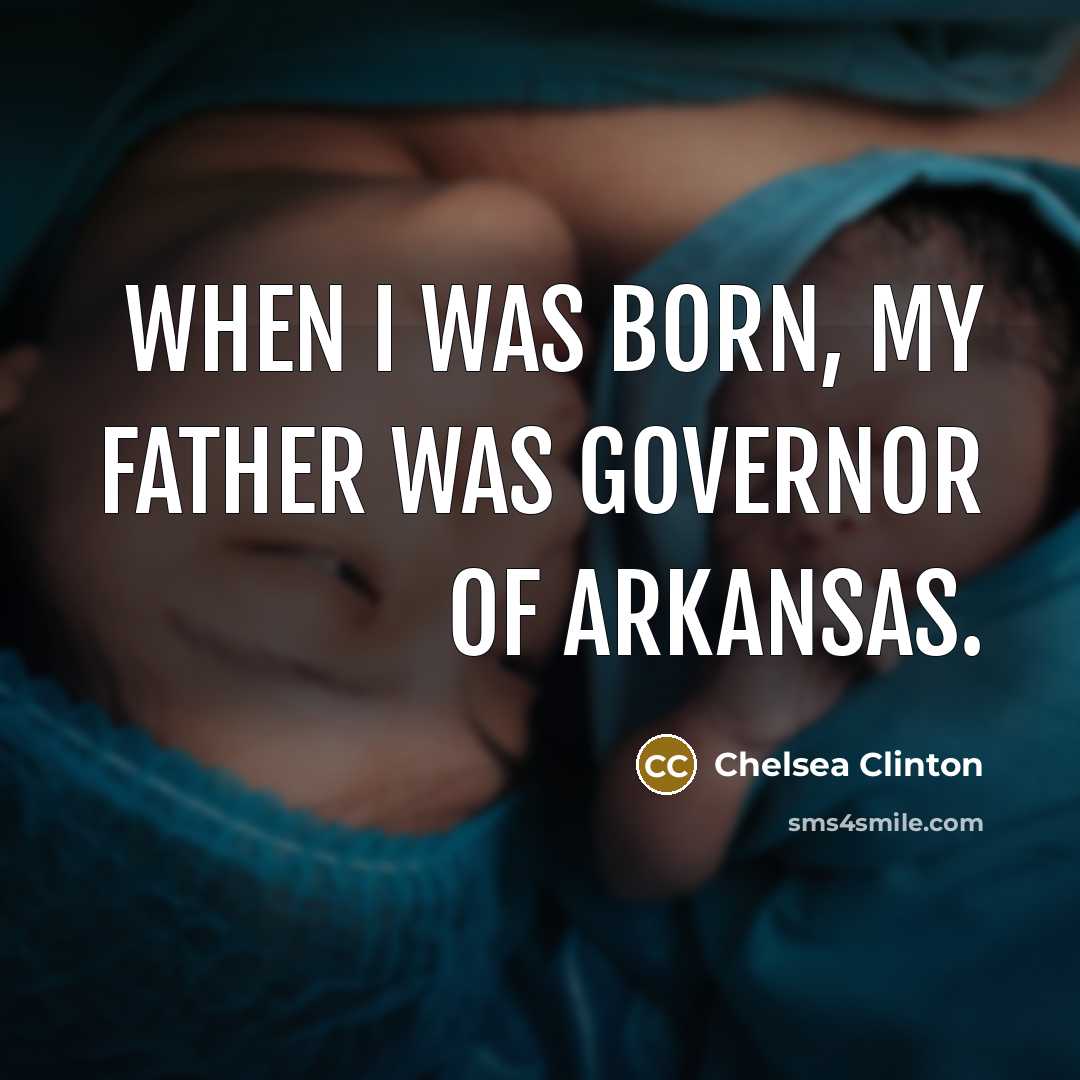 “When I was born, my father was governor of Arkansas.…” quote by Chelsea Clinton
