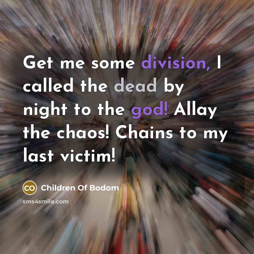 “Get me some division, I called the dead by night to the god! Allay the chaos! Chains to my last victim!” quote by Children Of Bodom