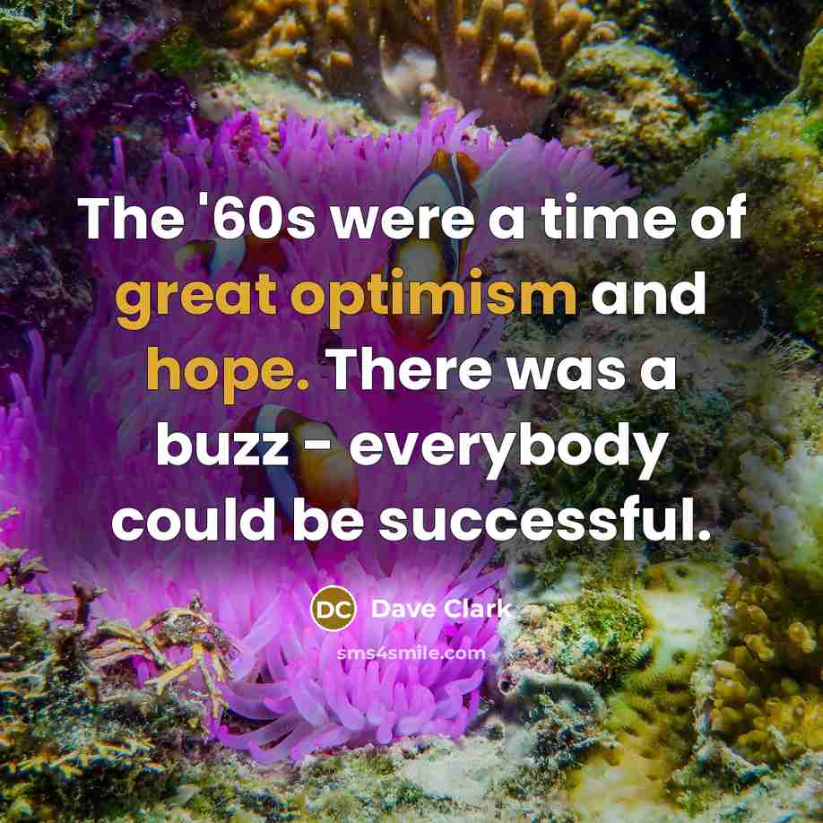 “The '60s were a time of great optimism and hope. There was a buzz - everybody could be successful.” quote by Dave Clark