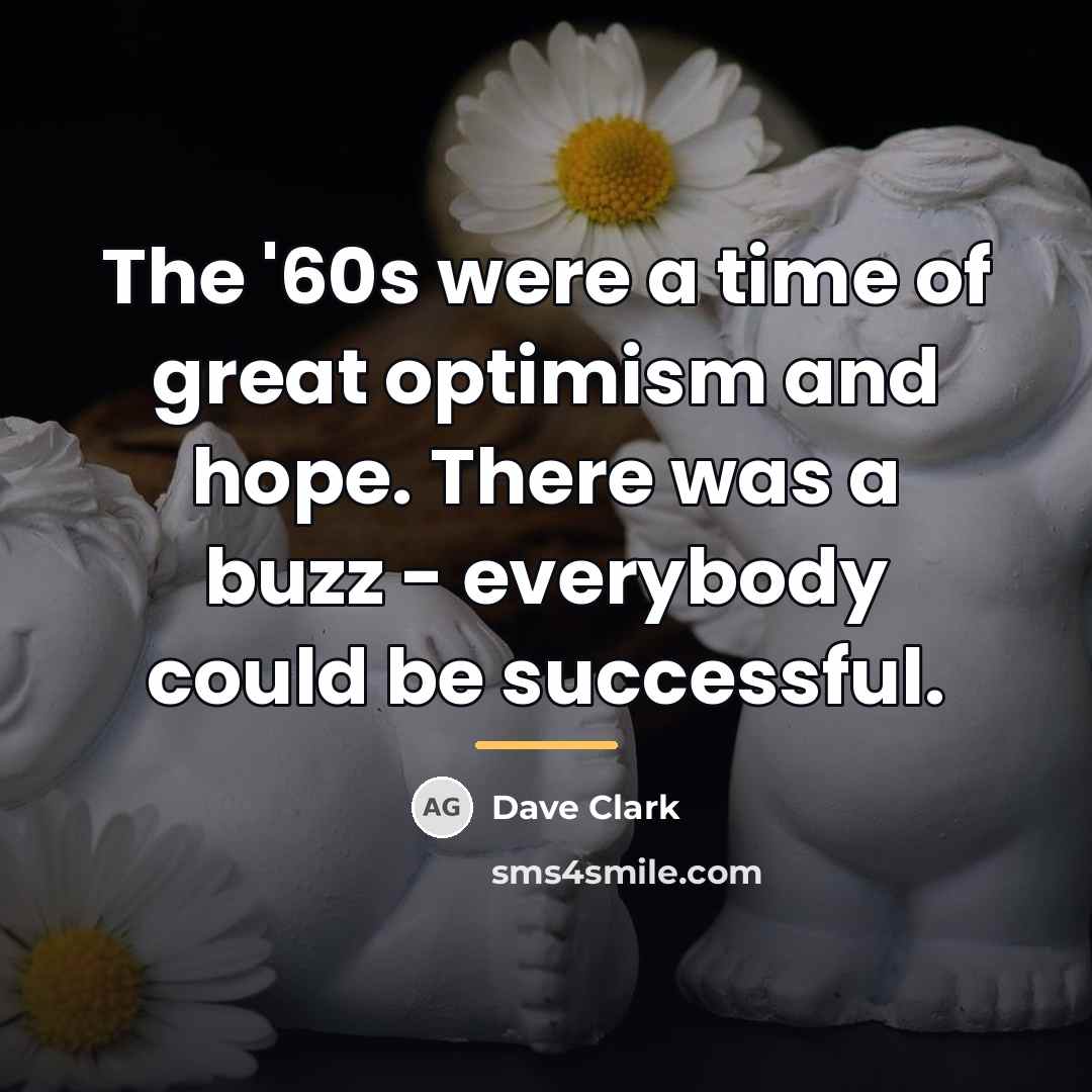 “The '60s were a time of great optimism and hope.…” quote by Dave Clark