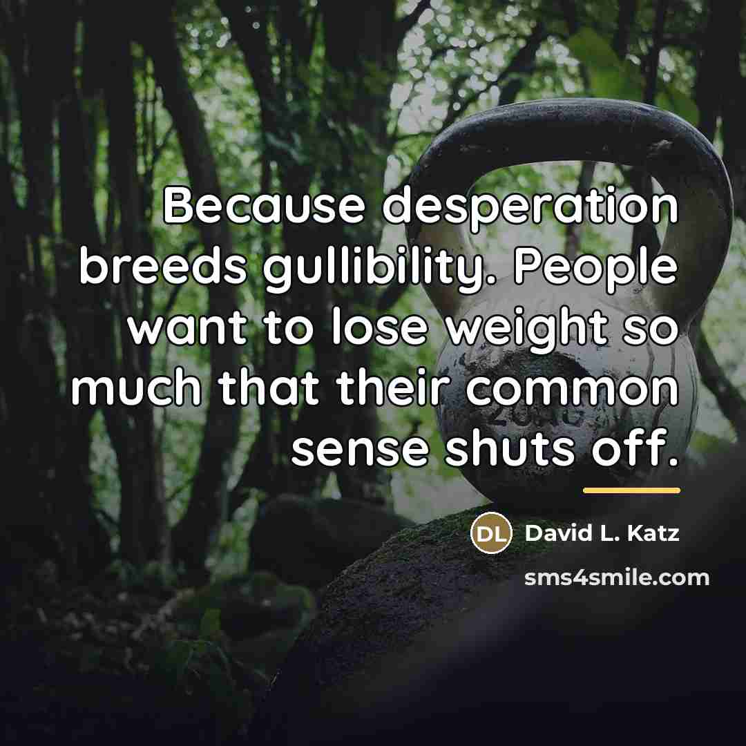 “Because desperation breeds gullibility. People want to lose weight so…” quote by David L. Katz