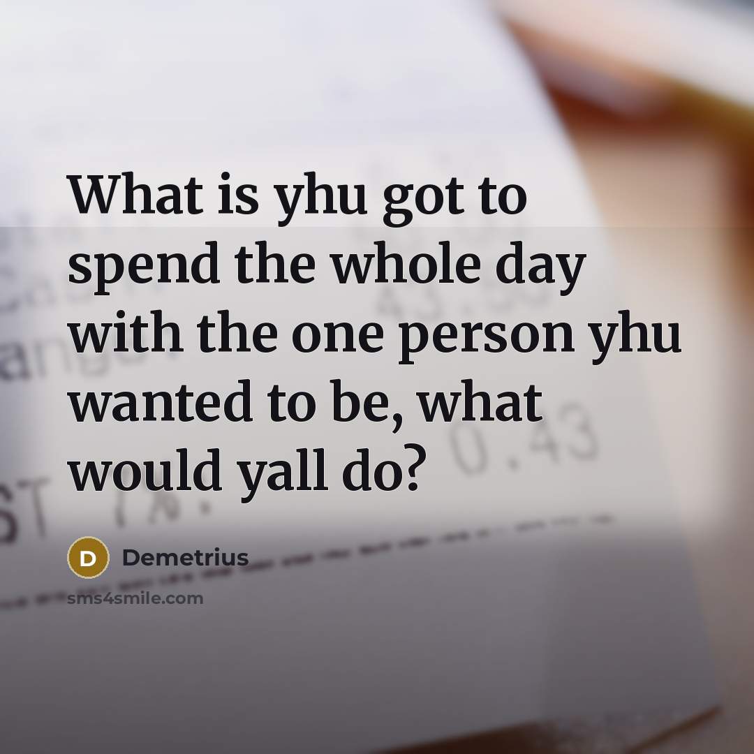 “What is yhu got to spend the whole day with the one person yhu wanted to be, what would yall do?” quote by Demetrius