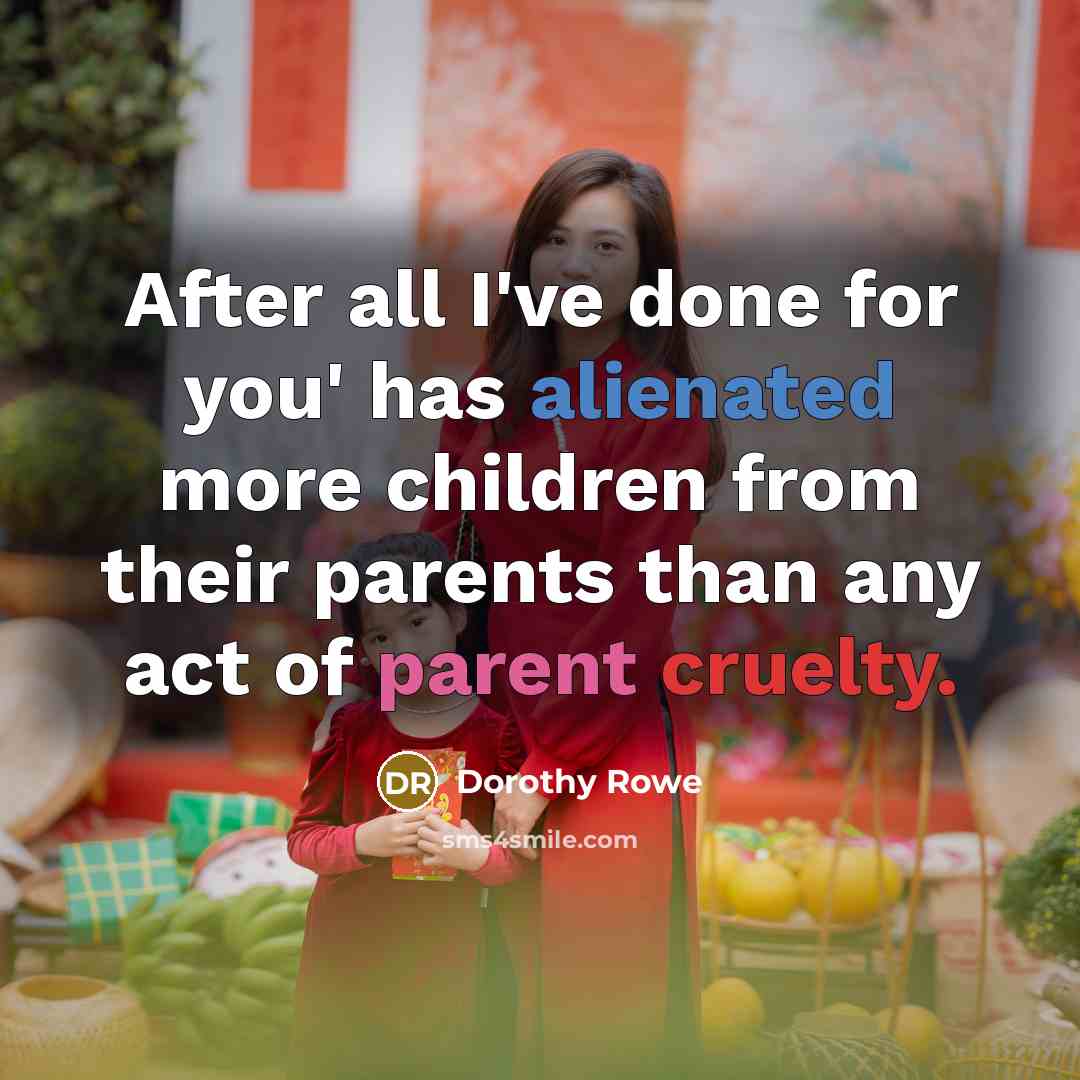 “After all I've done for you' has alienated more children…” quote by Dorothy Rowe