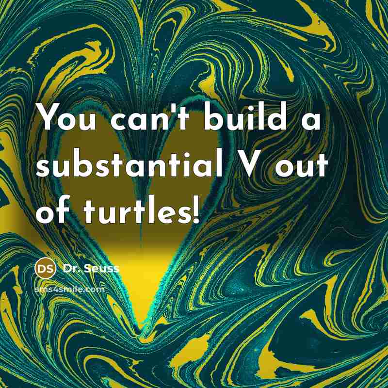 “You can't build a substantial V out of turtles!” quote by Dr. Seuss