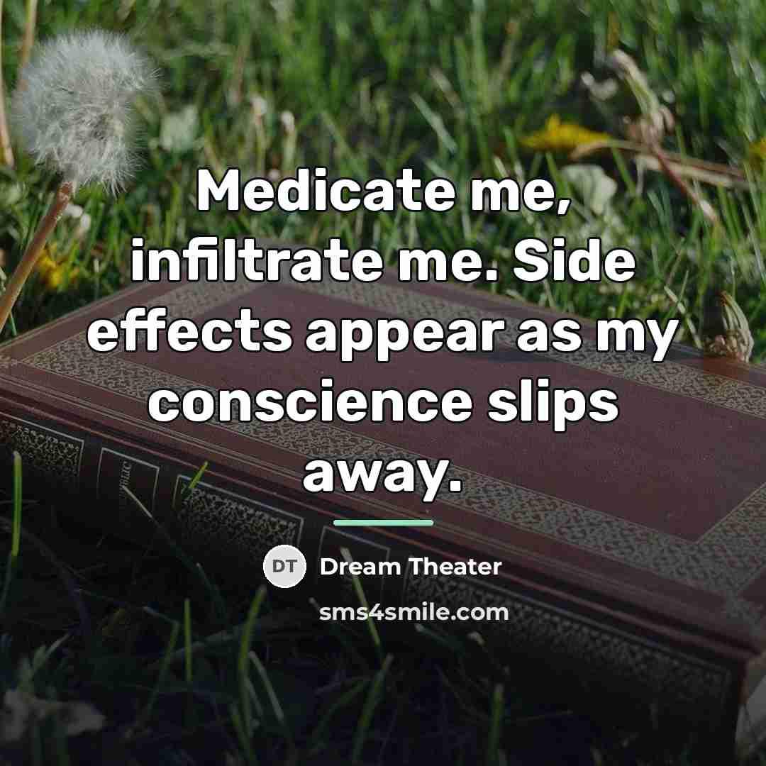 “Medicate me, infiltrate me. Side effects appear as my conscience…” quote by Dream Theater
