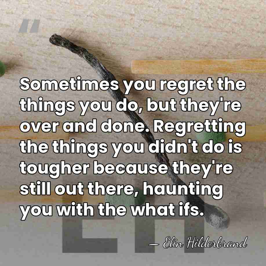 Sometimes you regret the things you do, but they're over and done.&hellip; - Elin Hilderbrand